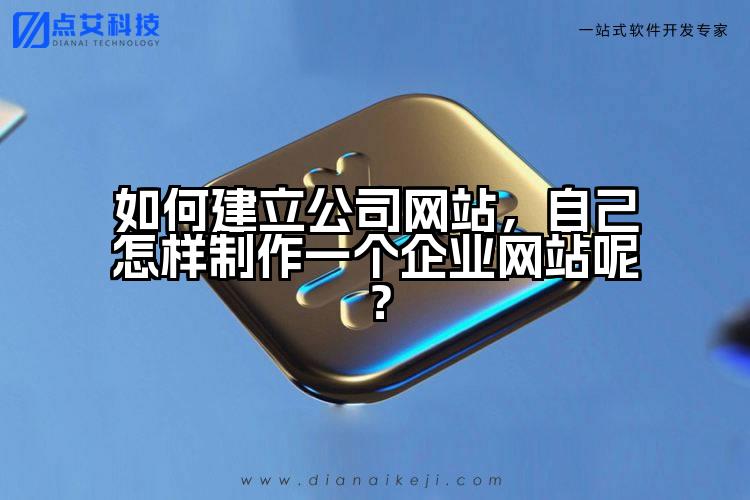 如何建立公司网站，自己怎样制作一个企业网站呢？