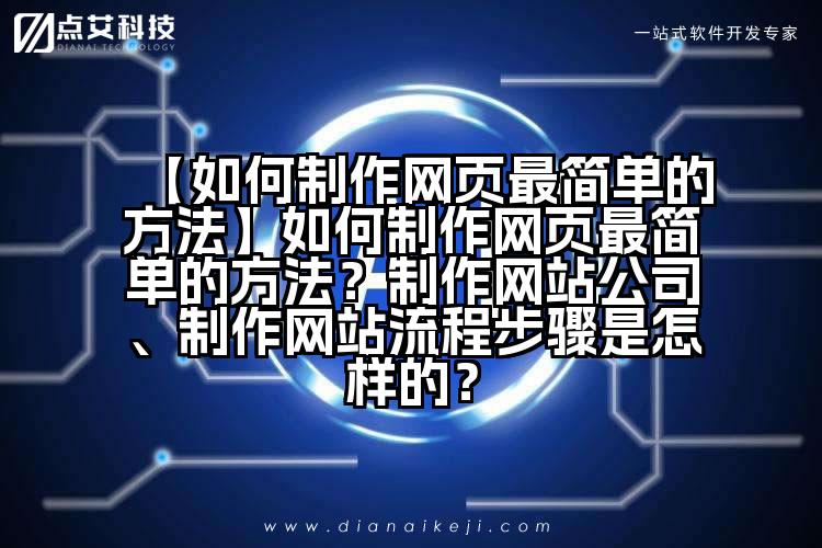 【如何制作网页最简单的方法】如何制作网页最简单的方法？制作网站公司、制作网站流程步骤是怎样的？