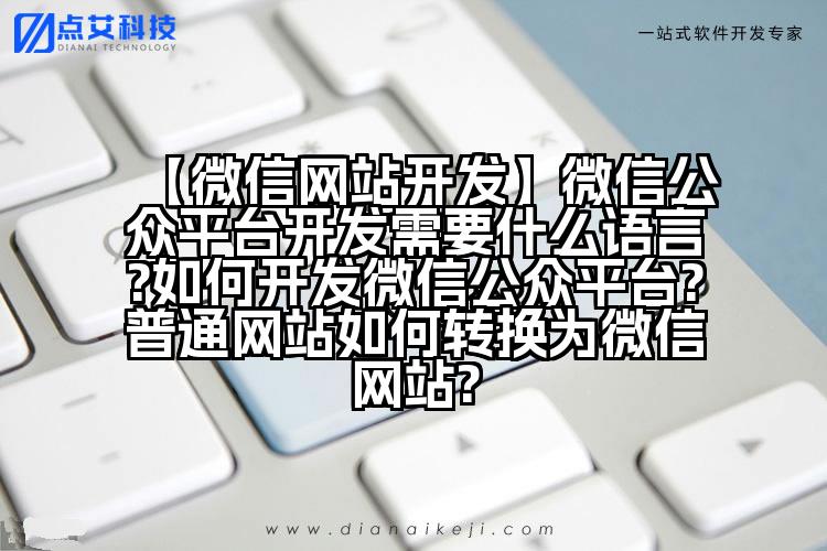 【微信网站开发】微信公众平台开发需要什么语言?如何开发微信公众平台?普通网站如何转换为微信网站?