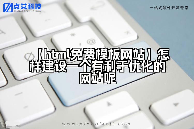 【html免费模板网站】怎样建设一个有利于优化的网站呢
