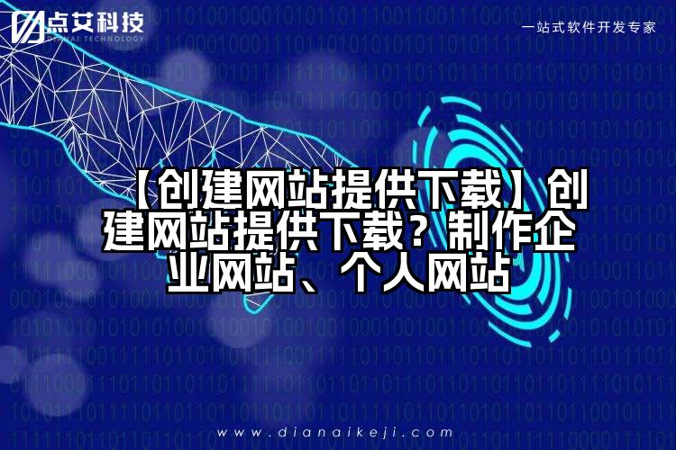 【创建网站提供下载】创建网站提供下载？制作企业网站、个人网站