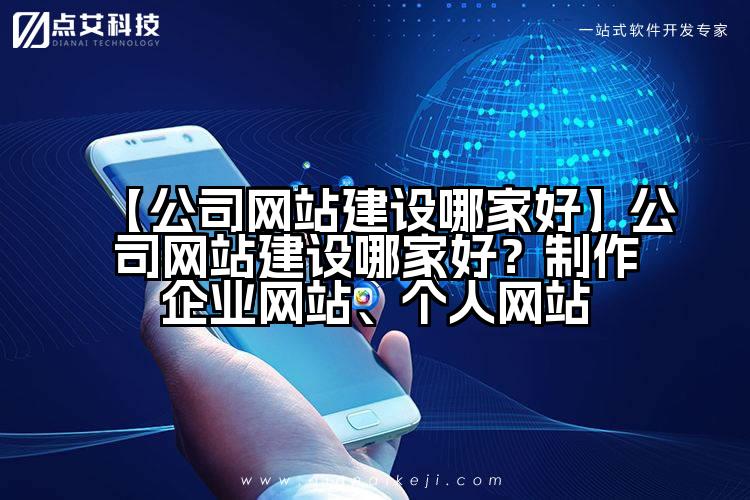 【公司网站建设哪家好】公司网站建设哪家好？制作企业网站、个人网站