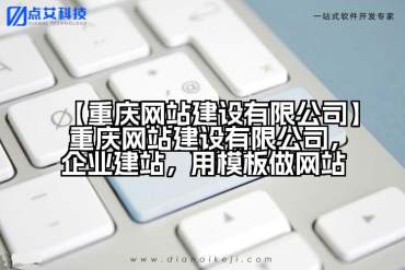 【重庆网站建设有限公司】重庆网站建设有限公司，企业建站，用模板做网站