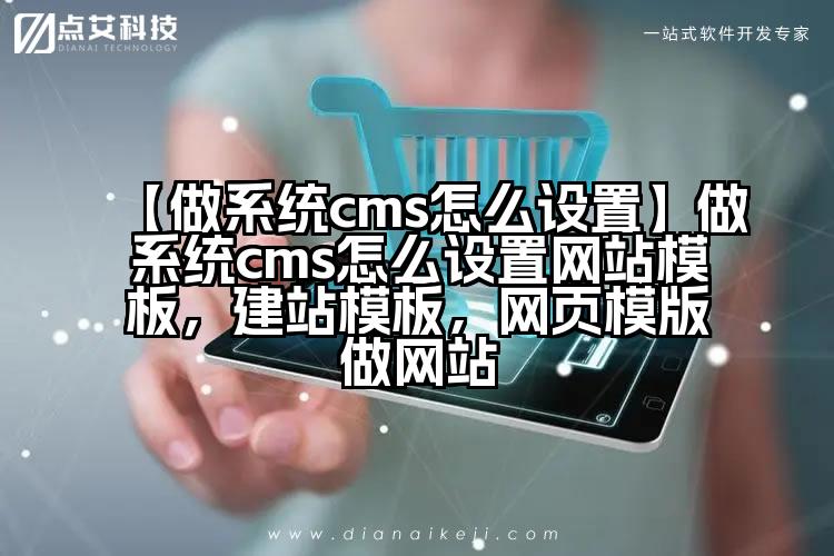 【做系统cms怎么设置】做系统cms怎么设置网站模板,建站模板,网页模版做网站