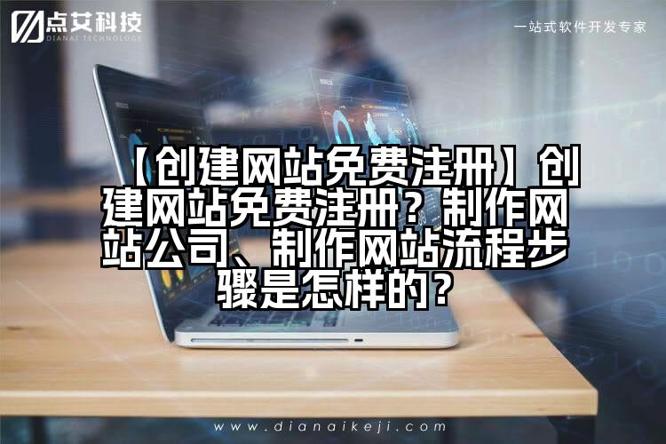 【创建网站免费注册】创建网站免费注册？制作网站公司、制作网站流程步骤是怎样的？