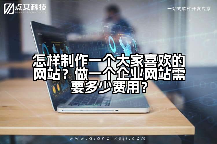 怎样制作一个大家喜欢的网站?做一个企业网站需要多少费用?