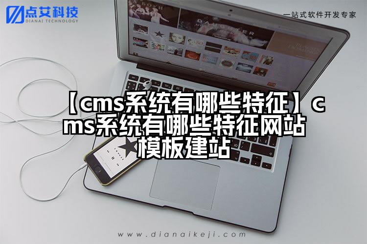 【cms系统有哪些特征】cms系统有哪些特征网站模板建站