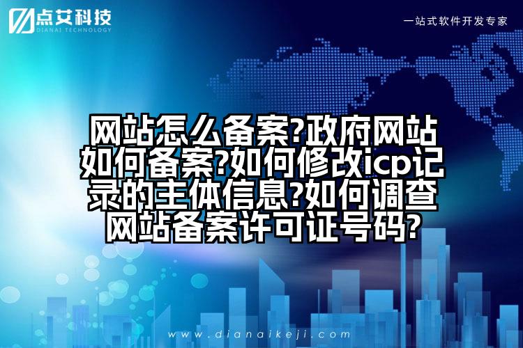 网站怎么备案?政府网站如何备案?如何修改icp记录的主体信息?如何调查网站备案许可证号码?