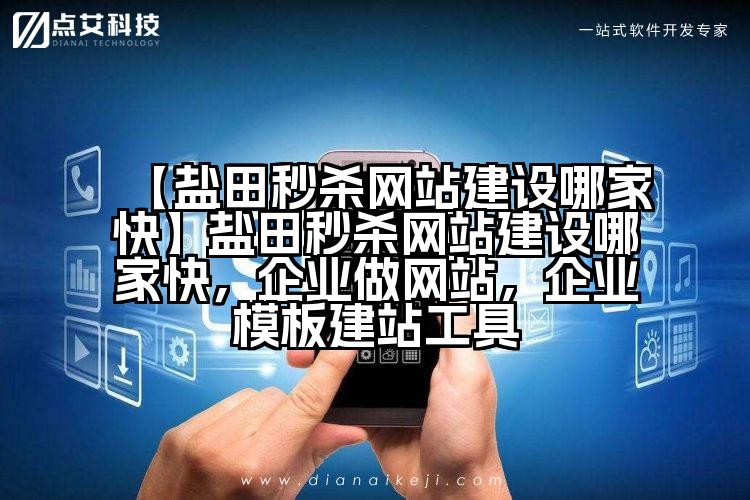 【盐田秒杀网站建设哪家快】盐田秒杀网站建设哪家快,企业做网站,企业模板建站工具