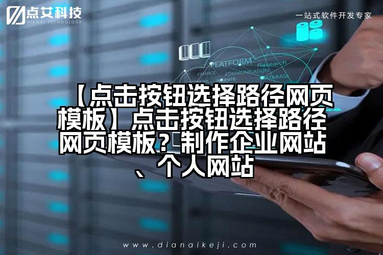 【点击按钮选择路径网页模板】点击按钮选择路径网页模板？制作企业网站、个人网站