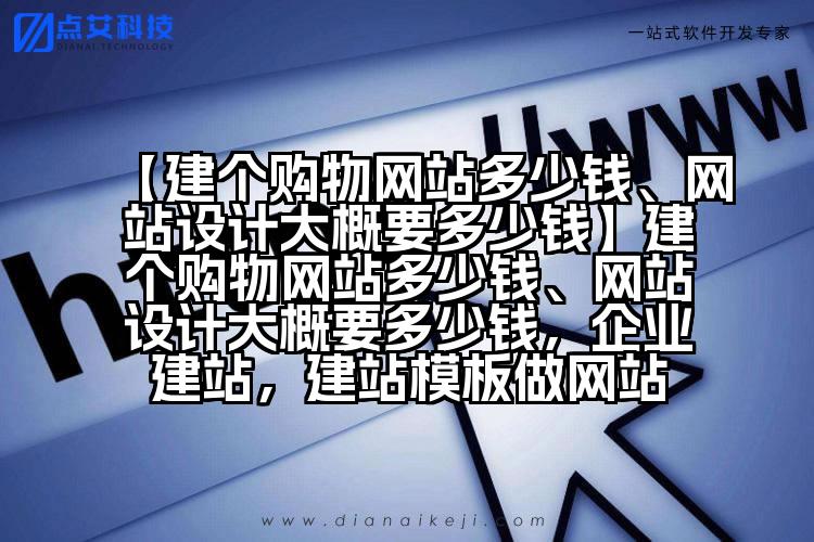 【建个购物网站多少钱、网站设计大概要多少钱】建个购物网站多少钱、网站设计大概要多少钱,企业建站,建站模板做网站
