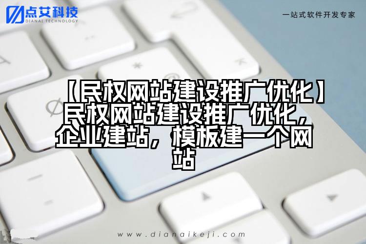 【民权网站建设推广优化】民权网站建设推广优化,企业建站,模板建一个网站