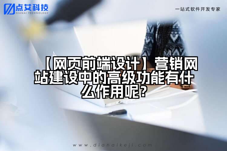 【网页前端设计】营销网站建设中的高级功能有什么作用呢？