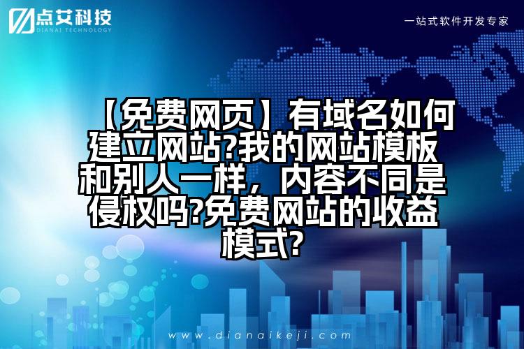 【免费网页】有域名如何建立网站?我的网站模板和别人一样,内容不同是侵权吗?免费网站的收益模式?