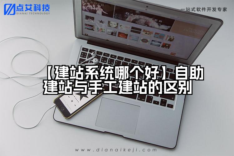 【建站系统哪个好】自助建站与手工建站的区别