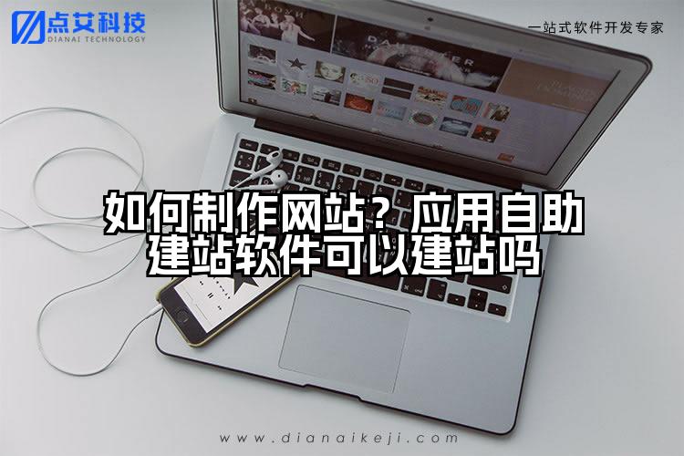 如何制作网站？应用自助建站软件可以建站吗