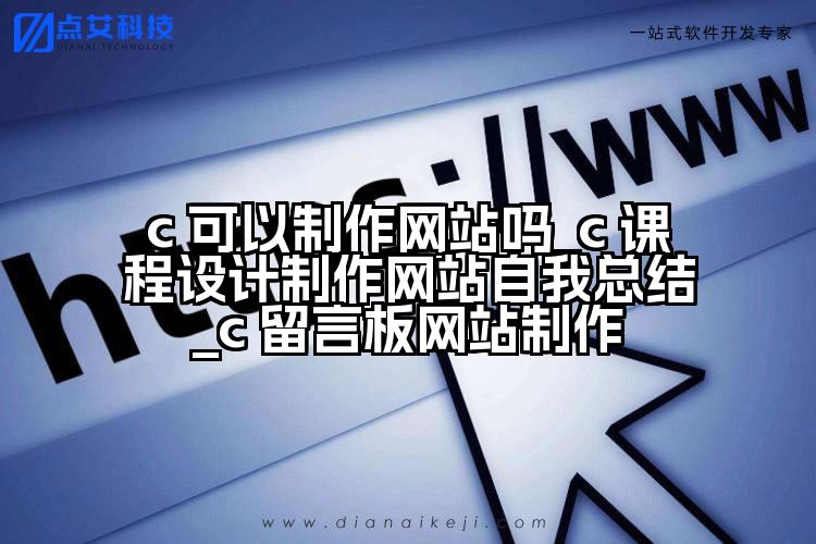 c 可以制作网站吗_c 课程设计制作网站自我总结_c 留言板网站制作