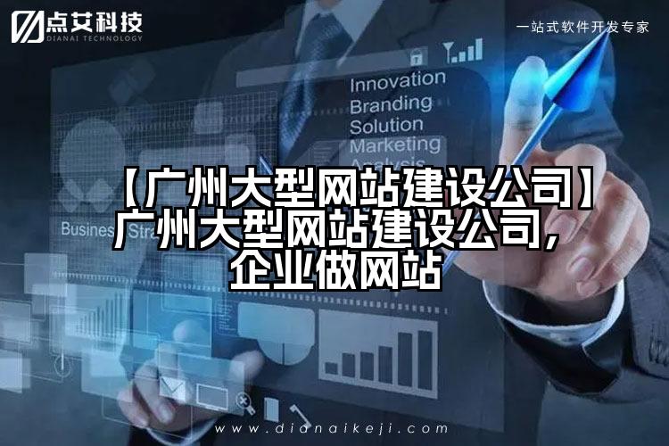 【广州大型网站建设公司】广州大型网站建设公司,企业做网站
