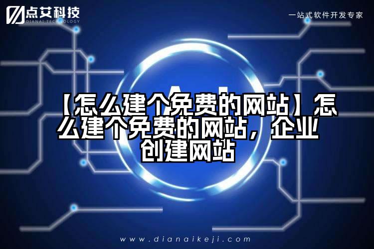 【怎么建个免费的网站】怎么建个免费的网站,企业创建网站