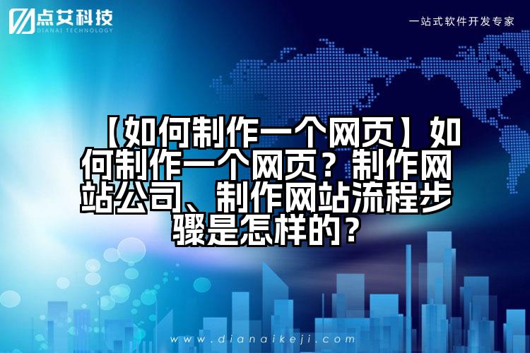 【如何制作一个网页】如何制作一个网页?制作网站公司、制作网站流程步骤是怎样的?