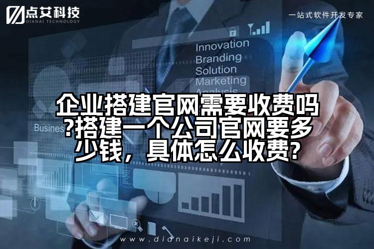企业搭建官网需要收费吗?搭建一个公司官网要多少钱，具体怎么收费?