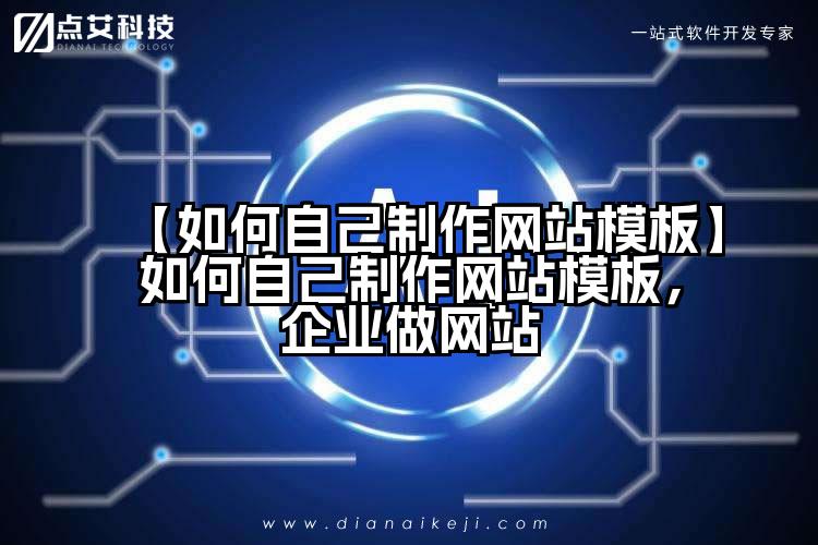 【如何自己制作网站模板】如何自己制作网站模板,企业做网站