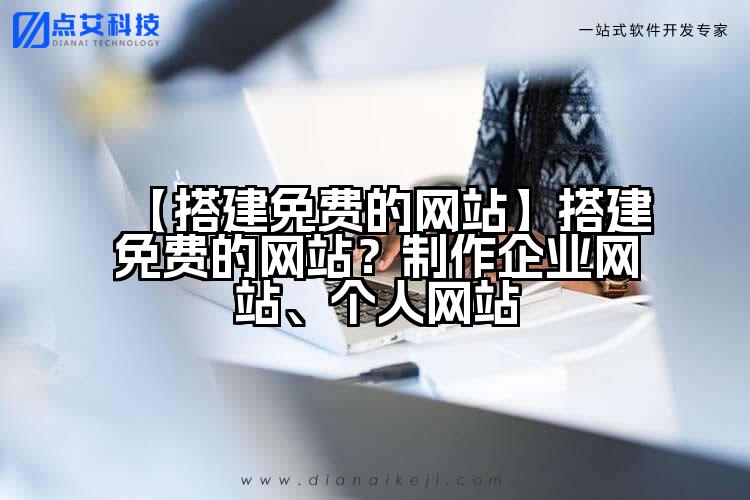 【搭建免费的网站】搭建免费的网站？制作企业网站、个人网站