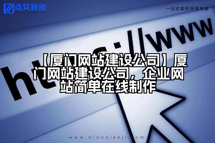 【厦门网站建设公司】厦门网站建设公司,企业网站简单在线制作
