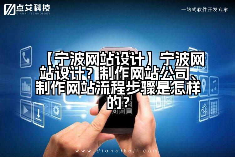 【宁波网站设计】宁波网站设计?制作网站公司、制作网站流程步骤是怎样的?