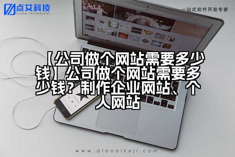 【公司做个网站需要多少钱】公司做个网站需要多少钱?制作企业网站、个人网站