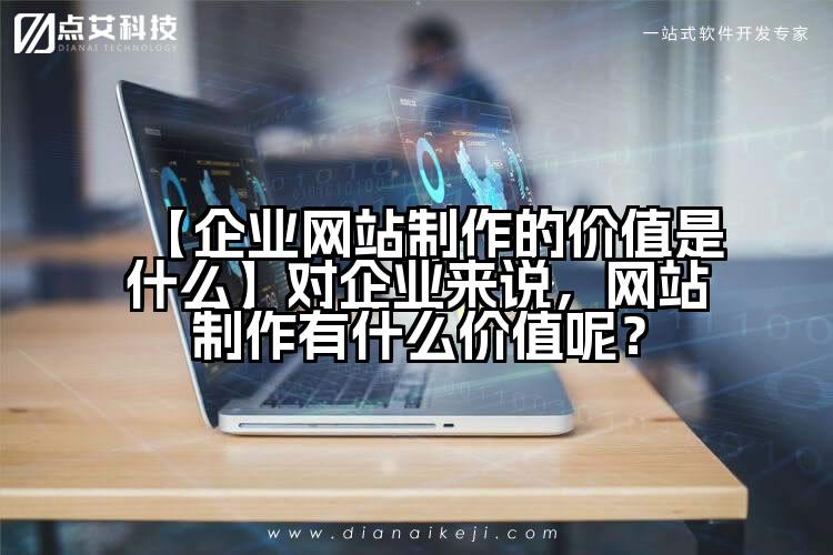 【企业网站制作的价值是什么】对企业来说，网站制作有什么价值呢？