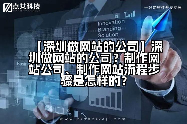 【深圳做网站的公司】深圳做网站的公司?制作网站公司、制作网站流程步骤是怎样的?