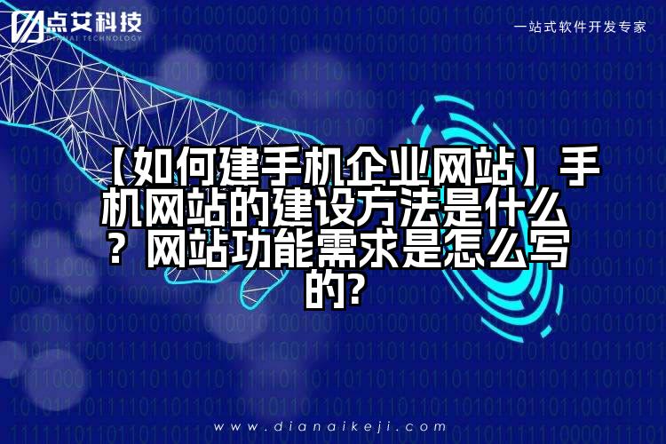 【如何建手机企业网站】手机网站的建设方法是什么？网站功能需求是怎么写的?