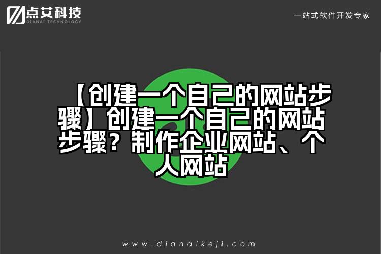 【创建一个自己的网站步骤】创建一个自己的网站步骤？制作企业网站、个人网站
