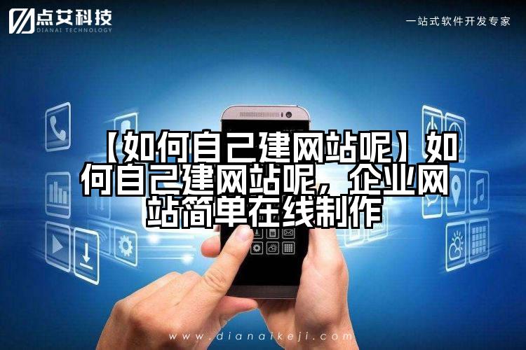 【如何自己建网站呢】如何自己建网站呢,企业网站简单在线制作
