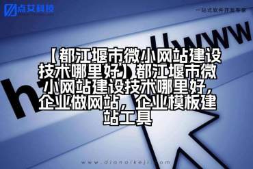 【都江堰市微小网站建设技术哪里好】都江堰市微小网站建设技术哪里好，企业做网站，企业模板建站工具