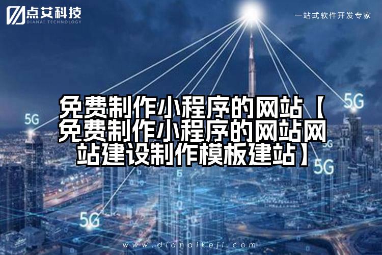 免费制作小程序的网站【免费制作小程序的网站网站建设制作模板建站】