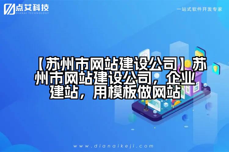 【苏州市网站建设公司】苏州市网站建设公司,企业建站,用模板做网站