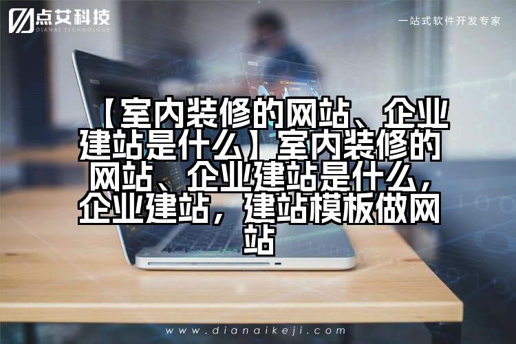 【室内装修的网站、企业建站是什么】室内装修的网站、企业建站是什么,企业建站,建站模板做网站