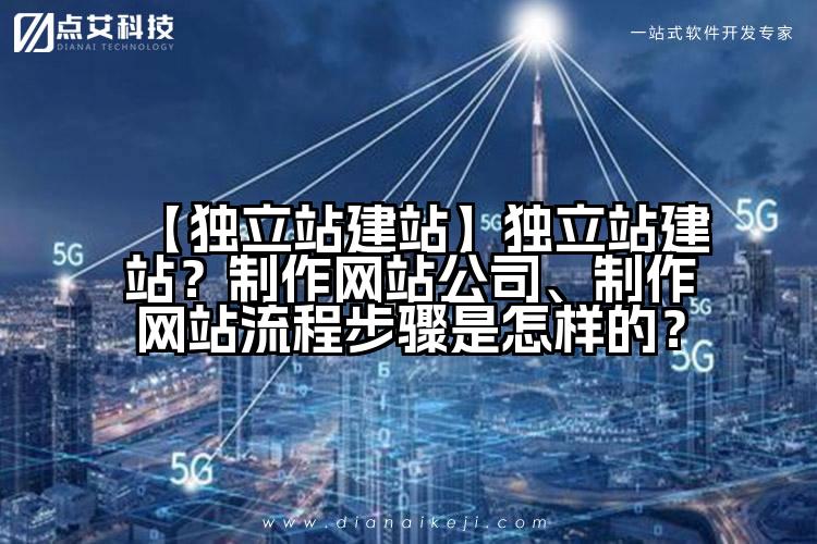 【独立站建站】独立站建站？制作网站公司、制作网站流程步骤是怎样的？