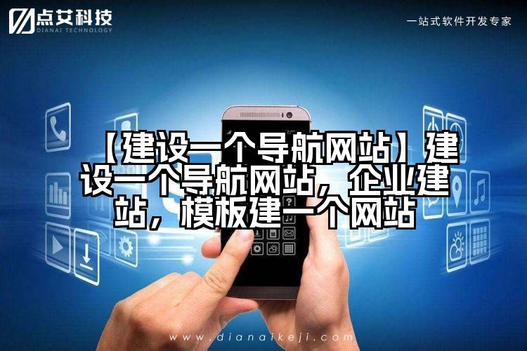 【建设一个导航网站】建设一个导航网站,企业建站,模板建一个网站