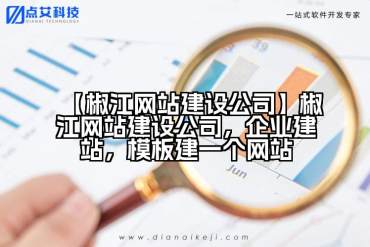 【椒江网站建设公司】椒江网站建设公司，企业建站，模板建一个网站