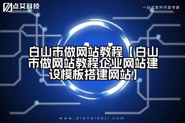 白山市做网站教程【白山市做网站教程企业网站建设模板搭建网站】