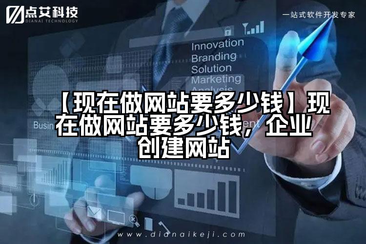 【现在做网站要多少钱】现在做网站要多少钱,企业创建网站