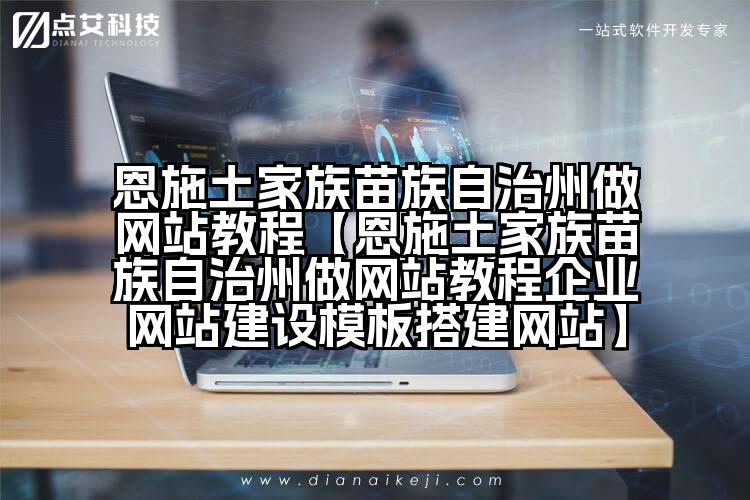 恩施土家族苗族自治州做网站教程【恩施土家族苗族自治州做网站教程企业网站建设模板搭建网站】