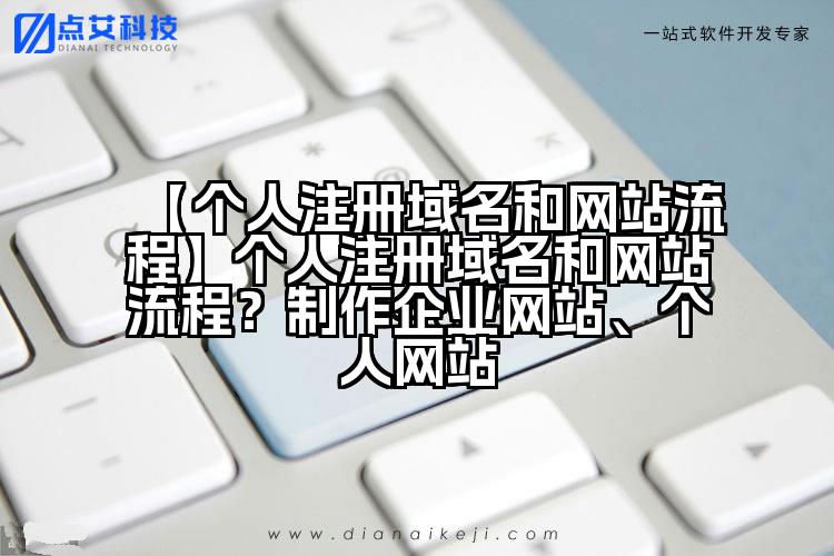 【个人注册域名和网站流程】个人注册域名和网站流程？制作企业网站、个人网站