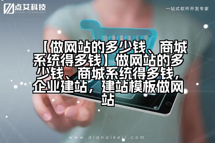 【做网站的多少钱、商城系统得多钱】做网站的多少钱、商城系统得多钱，企业建站，建站模板做网站