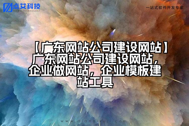 【广东网站公司建设网站】广东网站公司建设网站,企业做网站,企业模板建站工具