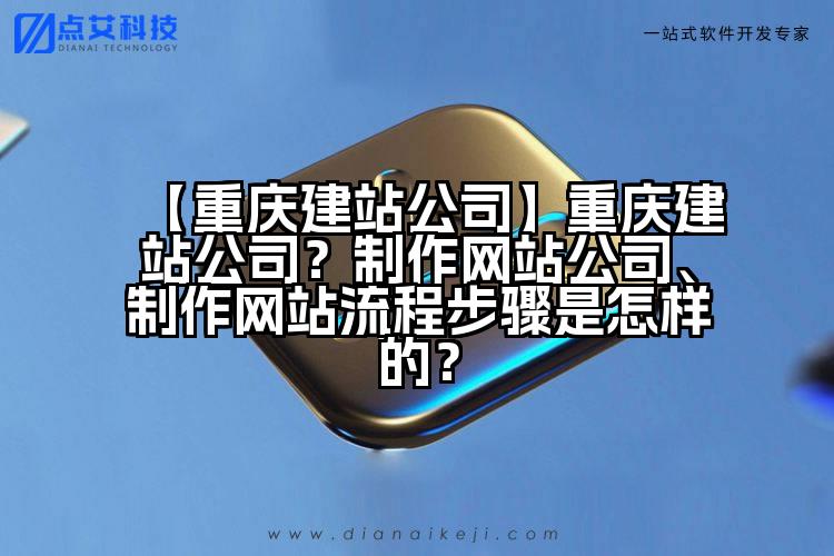 【重庆建站公司】重庆建站公司?制作网站公司、制作网站流程步骤是怎样的?