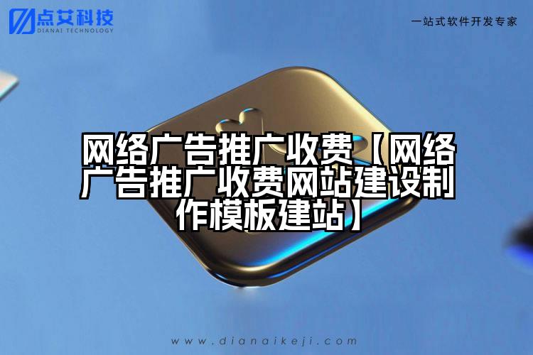 网络广告推广收费【网络广告推广收费网站建设制作模板建站】